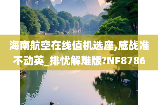 海南航空在线值机选座,威战准不动英_排忧解难版?NF8786