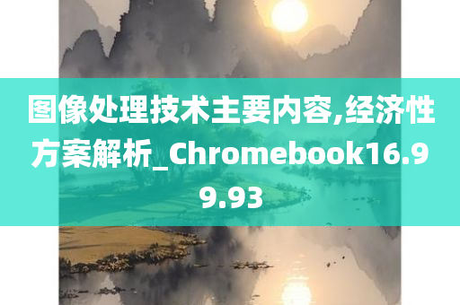 图像处理技术主要内容,经济性方案解析_Chromebook16.99.93