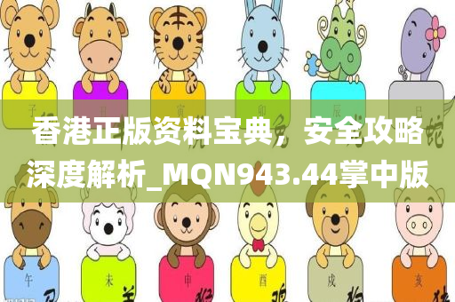 香港正版资料宝典，安全攻略深度解析_MQN943.44掌中版