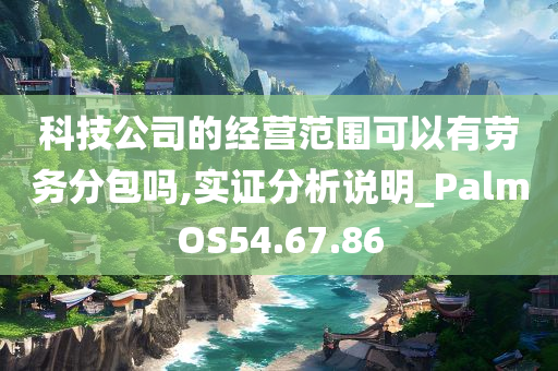 科技公司的经营范围可以有劳务分包吗,实证分析说明_PalmOS54.67.86