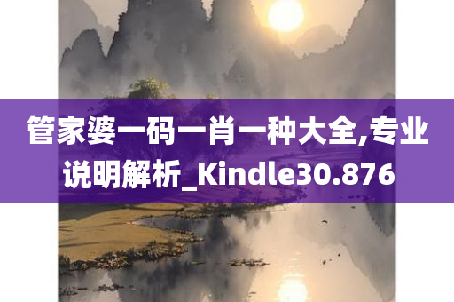 管家婆一码一肖一种大全,专业说明解析_Kindle30.876