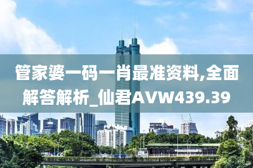 管家婆一码一肖最准资料,全面解答解析_仙君AVW439.39