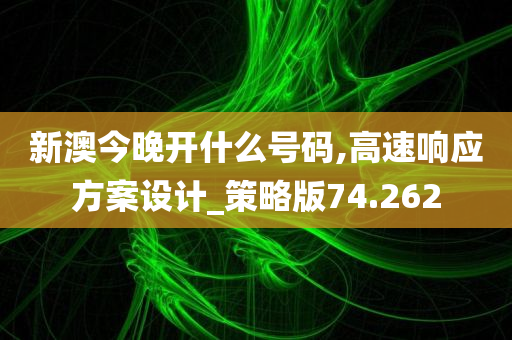 新澳今晚开什么号码,高速响应方案设计_策略版74.262