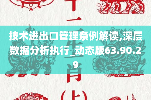 技术进出口管理条例解读,深层数据分析执行_动态版63.90.29