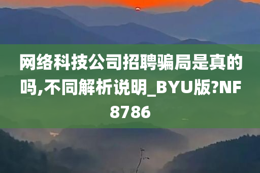 网络科技公司招聘骗局是真的吗,不同解析说明_BYU版?NF8786