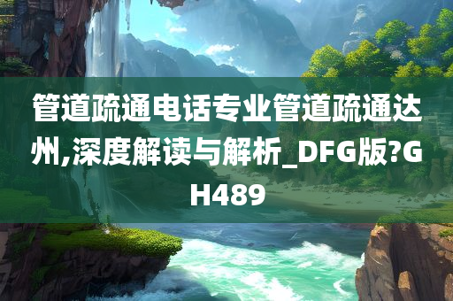 管道疏通电话专业管道疏通达州,深度解读与解析_DFG版?GH489