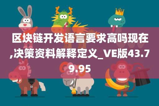 区块链开发语言要求高吗现在,决策资料解释定义_VE版43.79.95