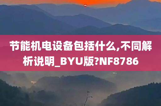 节能机电设备包括什么,不同解析说明_BYU版?NF8786