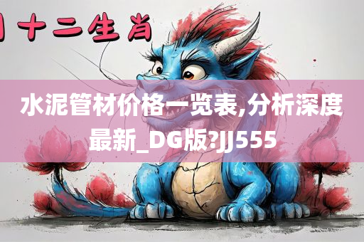 水泥管材价格一览表,分析深度最新_DG版?JJ555