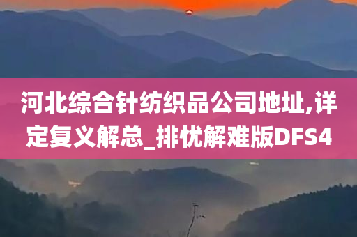 河北综合针纺织品公司地址,详定复义解总_排忧解难版DFS4