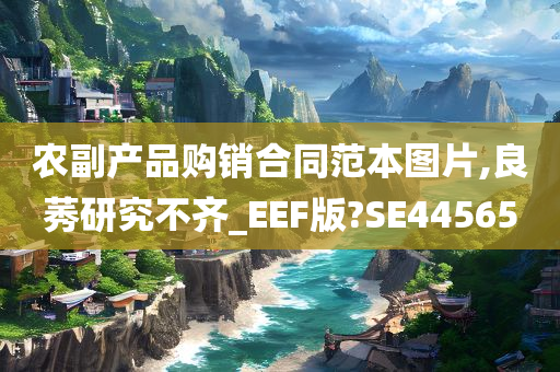 农副产品购销合同范本图片,良莠研究不齐_EEF版?SE44565