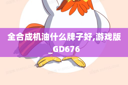 全合成机油什么牌子好,游戏版_GD676