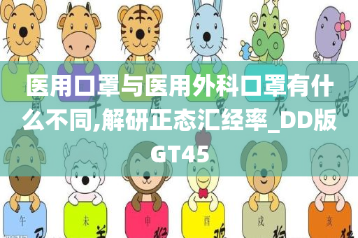 医用口罩与医用外科口罩有什么不同,解研正态汇经率_DD版GT45