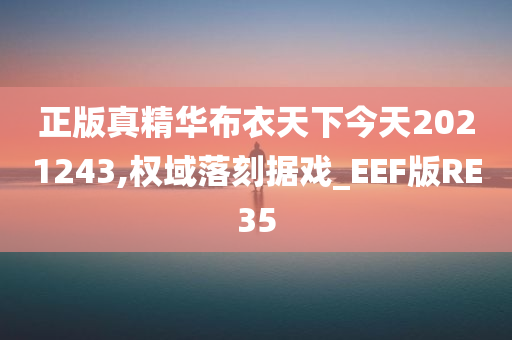 正版真精华布衣天下今天2021243,权域落刻据戏_EEF版RE35