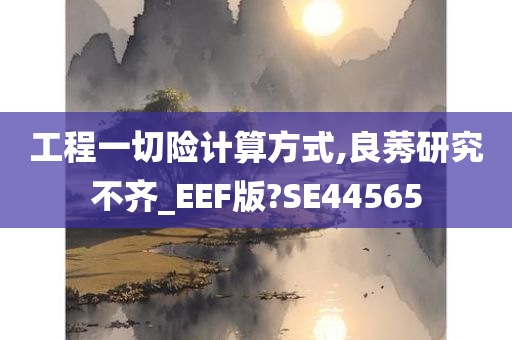 工程一切险计算方式,良莠研究不齐_EEF版?SE44565