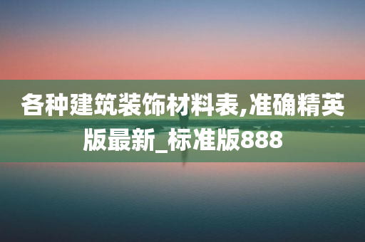 各种建筑装饰材料表,准确精英版最新_标准版888