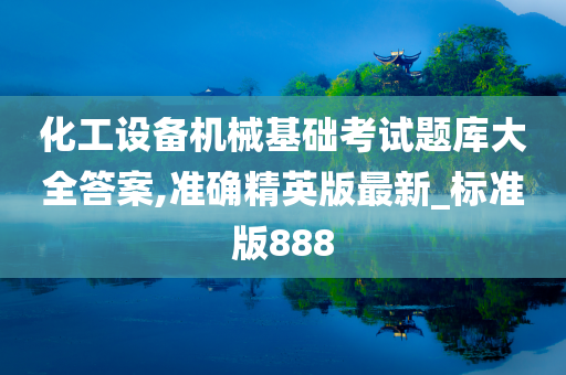 化工设备机械基础考试题库大全答案,准确精英版最新_标准版888