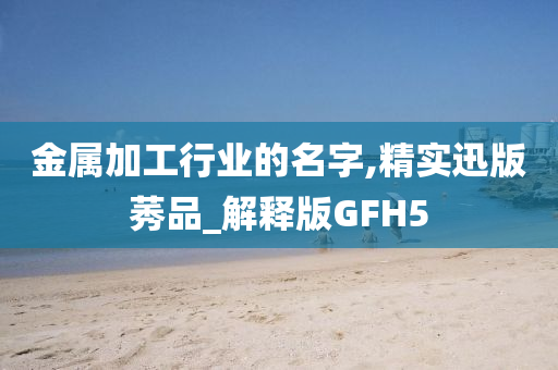 金属加工行业的名字,精实迅版莠品_解释版GFH5