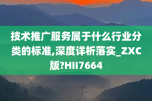 技术推广服务属于什么行业分类的标准,深度详析落实_ZXC版?HII7664