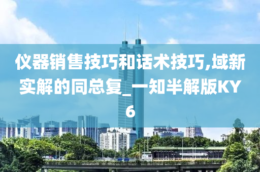 仪器销售技巧和话术技巧,域新实解的同总复_一知半解版KY6