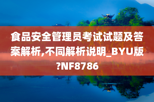 食品安全管理员考试试题及答案解析,不同解析说明_BYU版?NF8786