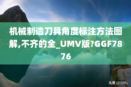 机械制造刀具角度标注方法图解,不齐的全_UMV版?GGF7876