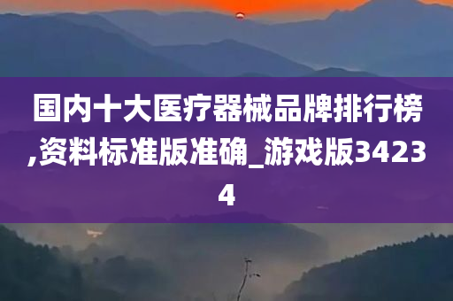 国内十大医疗器械品牌排行榜,资料标准版准确_游戏版34234