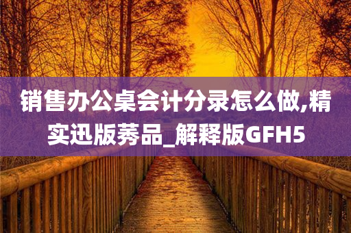 销售办公桌会计分录怎么做,精实迅版莠品_解释版GFH5