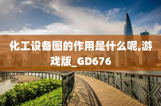 化工设备图的作用是什么呢,游戏版_GD676