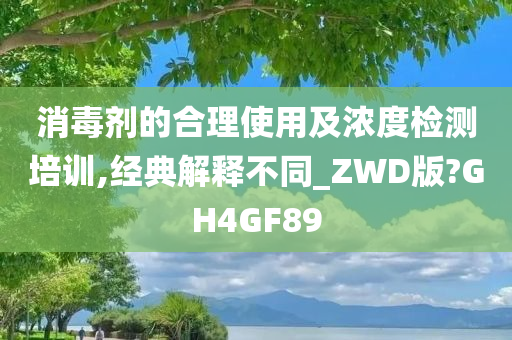 消毒剂的合理使用及浓度检测培训,经典解释不同_ZWD版?GH4GF89