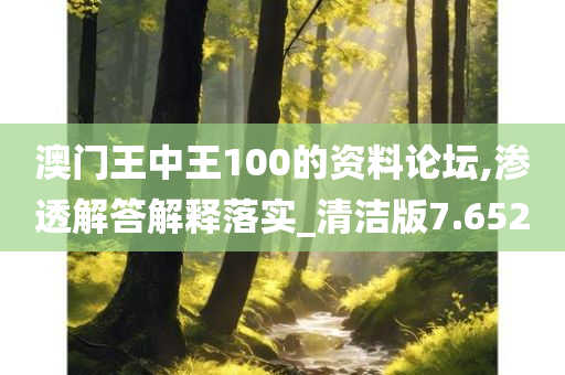 澳门王中王100的资料论坛,渗透解答解释落实_清洁版7.652