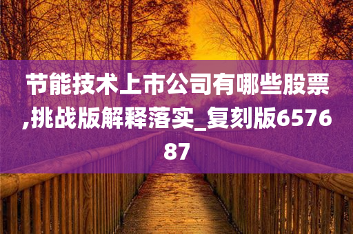 节能技术上市公司有哪些股票,挑战版解释落实_复刻版657687