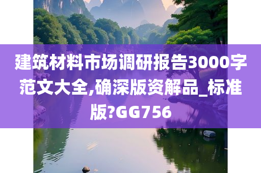 建筑材料市场调研报告3000字范文大全,确深版资解品_标准版?GG756