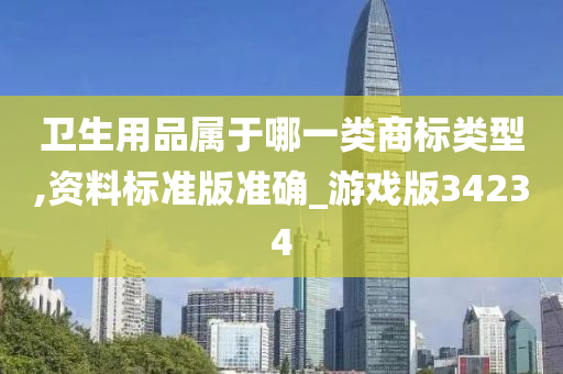 卫生用品属于哪一类商标类型,资料标准版准确_游戏版34234