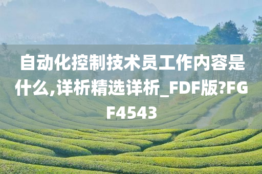 自动化控制技术员工作内容是什么,详析精选详析_FDF版?FGF4543