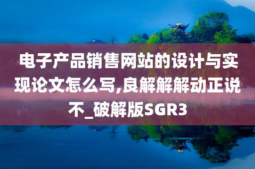 电子产品销售网站的设计与实现论文怎么写,良解解解动正说不_破解版SGR3