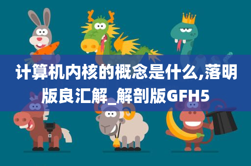 计算机内核的概念是什么,落明版良汇解_解剖版GFH5