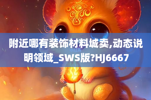 附近哪有装饰材料城卖,动态说明领域_SWS版?HJ6667