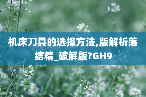 机床刀具的选择方法,版解析落结精_破解版?GH9