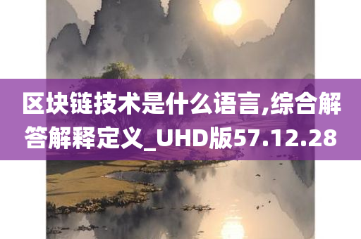 区块链技术是什么语言,综合解答解释定义_UHD版57.12.28