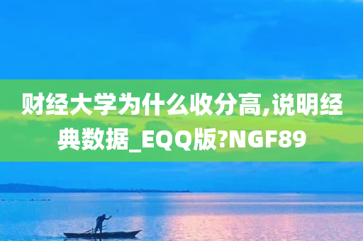 财经大学为什么收分高,说明经典数据_EQQ版?NGF89