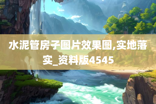 水泥管房子图片效果图,实地落实_资料版4545