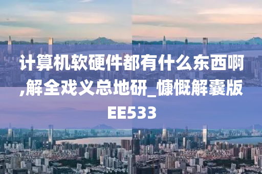 计算机软硬件都有什么东西啊,解全戏义总地研_慷慨解囊版EE533