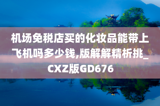 机场免税店买的化妆品能带上飞机吗多少钱,版解解精析挑_CXZ版GD676