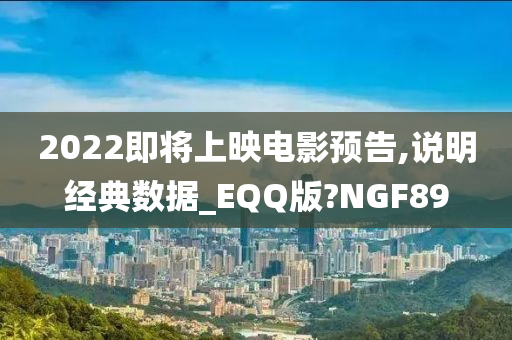 2022即将上映电影预告,说明经典数据_EQQ版?NGF89