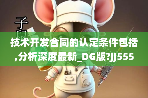 技术开发合同的认定条件包括,分析深度最新_DG版?JJ555