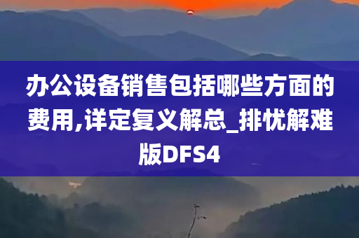 办公设备销售包括哪些方面的费用,详定复义解总_排忧解难版DFS4