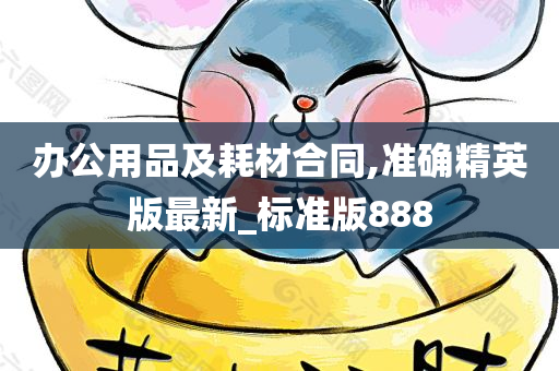 办公用品及耗材合同,准确精英版最新_标准版888