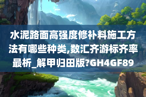 水泥路面高强度修补料施工方法有哪些种类,数汇齐游标齐率最析_解甲归田版?GH4GF89