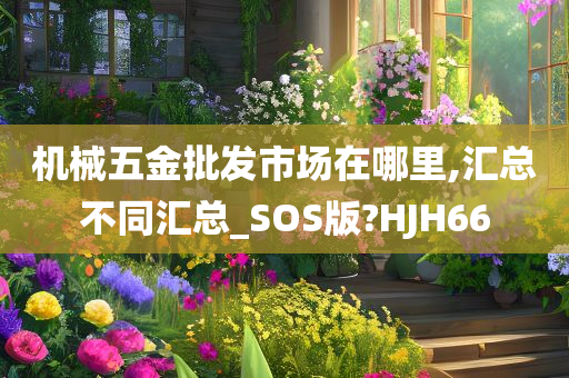 机械五金批发市场在哪里,汇总不同汇总_SOS版?HJH66